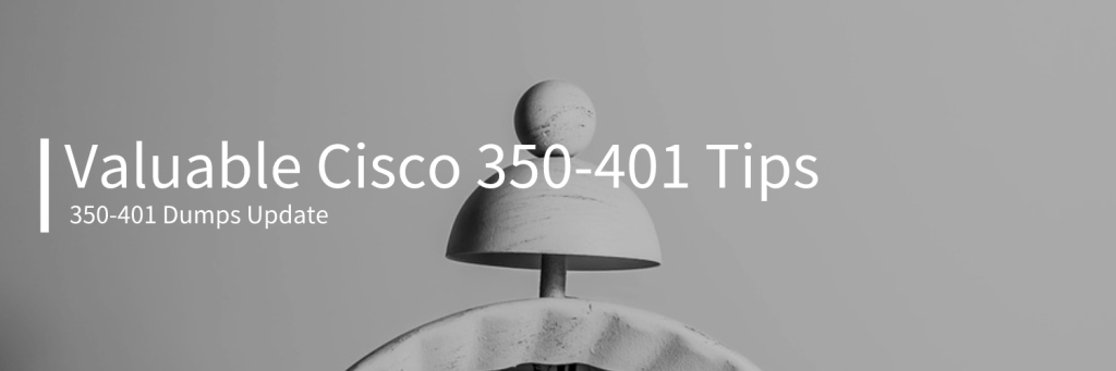Valuable Cisco 350-401 Tips